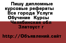 Пишу дипломные курсовые рефераты  - Все города Услуги » Обучение. Курсы   . Челябинская обл.,Златоуст г.